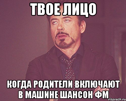 твое лицо когда родители включают в машине шансон фм, Мем твое выражение лица