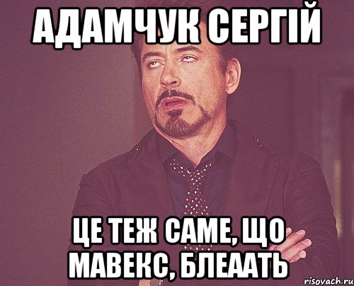 адамчук сергій це теж саме, що мавекс, блеаать, Мем твое выражение лица