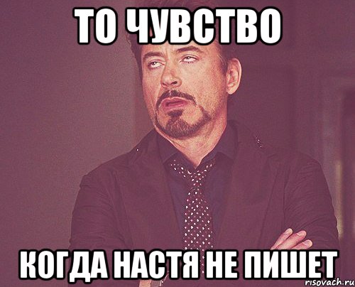 то чувство когда настя не пишет, Мем твое выражение лица