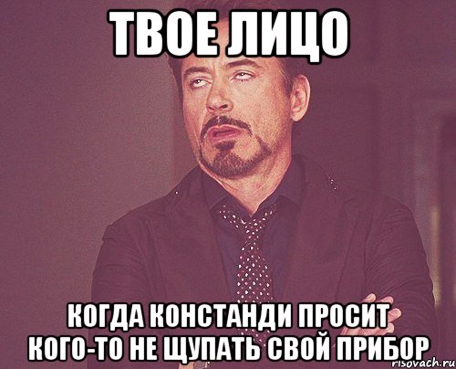 твое лицо когда констанди просит кого-то не щупать свой прибор, Мем твое выражение лица