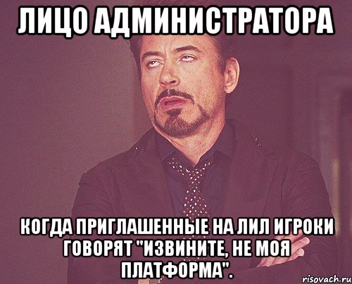 лицо администратора когда приглашенные на лил игроки говорят "извините, не моя платформа"., Мем твое выражение лица