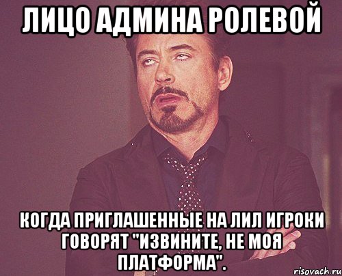 лицо админа ролевой когда приглашенные на лил игроки говорят "извините, не моя платформа"., Мем твое выражение лица