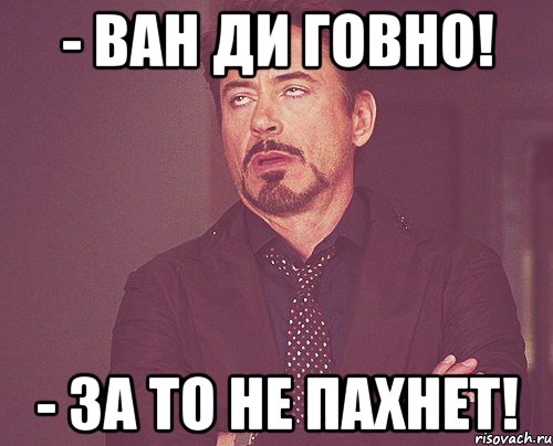 - ван ди говно! - за то не пахнет!, Мем твое выражение лица