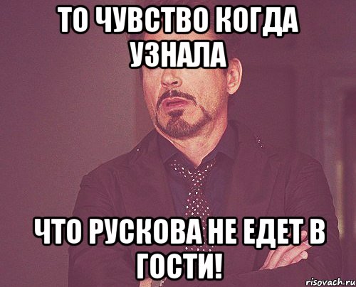 то чувство когда узнала что рускова не едет в гости!, Мем твое выражение лица