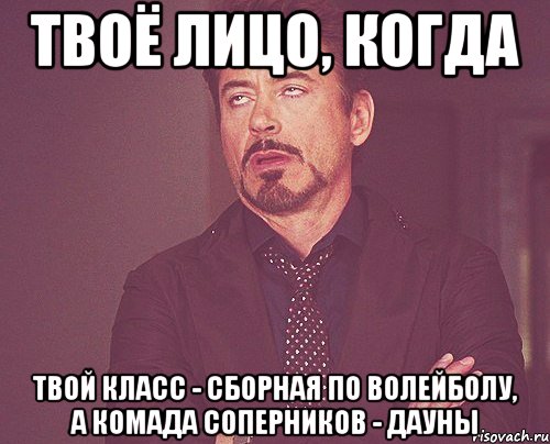 твоë лицо, когда твой класс - сборная по волейболу, а комада соперников - дауны, Мем твое выражение лица