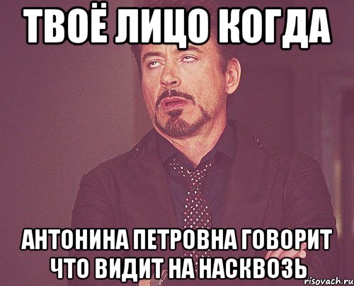 твоё лицо когда антонина петровна говорит что видит на насквозь, Мем твое выражение лица