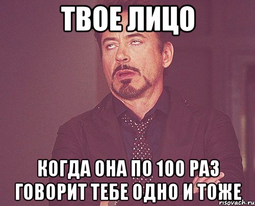 твое лицо когда она по 100 раз говорит тебе одно и тоже, Мем твое выражение лица