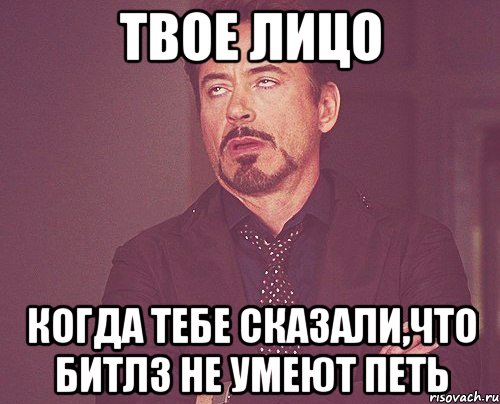 твое лицо когда тебе сказали,что битлз не умеют петь, Мем твое выражение лица