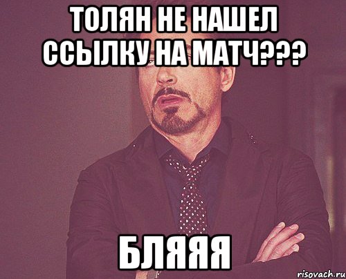 толян не нашел ссылку на матч??? бляяя, Мем твое выражение лица