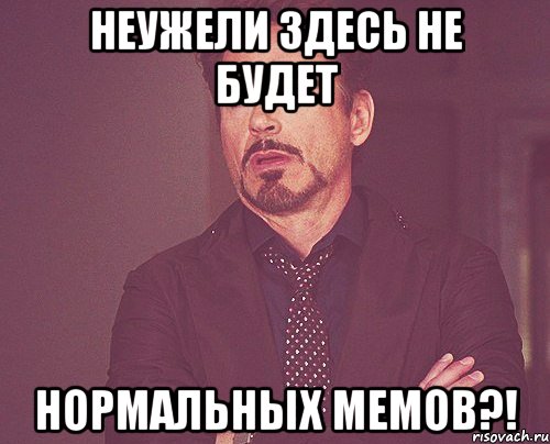 неужели здесь не будет нормальных мемов?!, Мем твое выражение лица