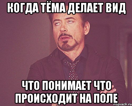 когда тёма делает вид что понимает что происходит на поле, Мем твое выражение лица