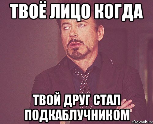 твоё лицо когда твой друг стал подкаблучником, Мем твое выражение лица