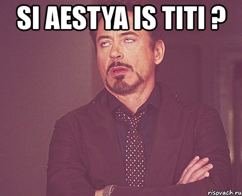 si aestya is titi ? , Мем твое выражение лица