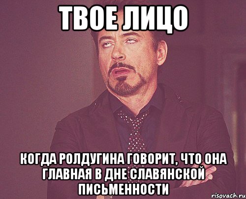 твое лицо когда ролдугина говорит, что она главная в дне славянской письменности, Мем твое выражение лица