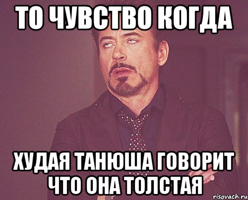 то чувство когда худая танюша говорит что она толстая, Мем твое выражение лица