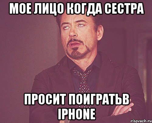 мое лицо когда сестра просит поигратьв iphone, Мем твое выражение лица