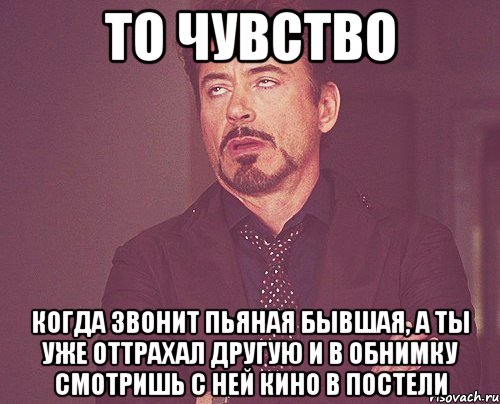 то чувство когда звонит пьяная бывшая, а ты уже оттрахал другую и в обнимку смотришь с ней кино в постели, Мем твое выражение лица