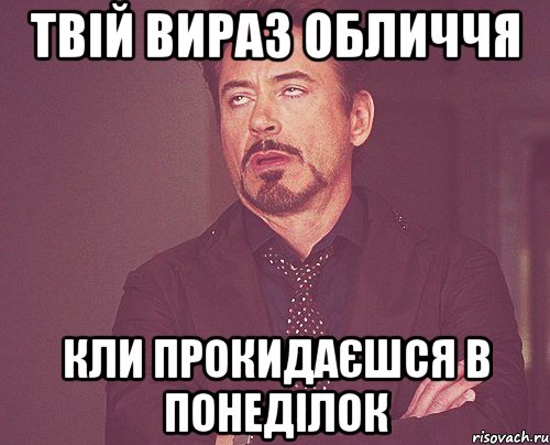 твій вираз обличчя кли прокидаєшся в понеділок, Мем твое выражение лица