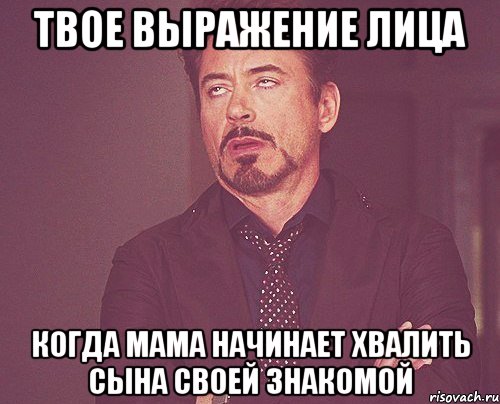 твое выражение лица когда мама начинает хвалить сына своей знакомой, Мем твое выражение лица