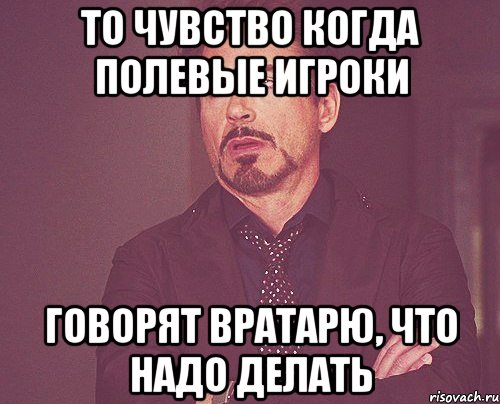 то чувство когда полевые игроки говорят вратарю, что надо делать, Мем твое выражение лица