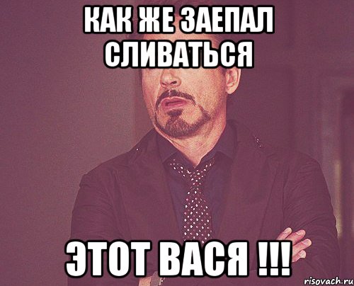 как же заепал сливаться этот вася !!!, Мем твое выражение лица