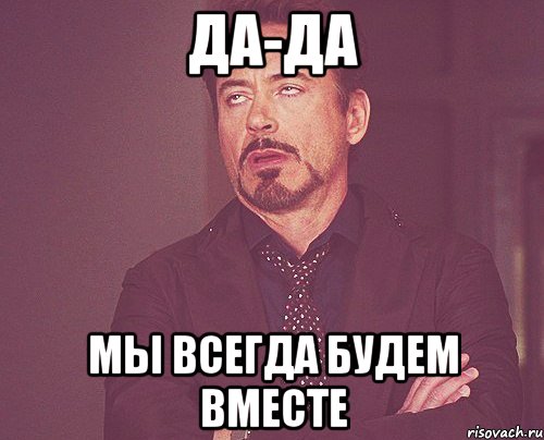 да-да мы всегда будем вместе, Мем твое выражение лица