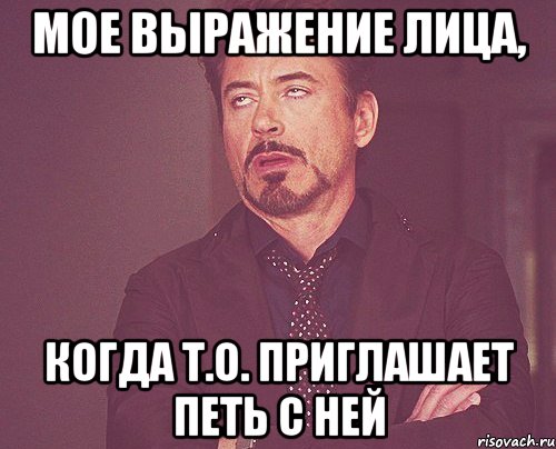 мое выражение лица, когда т.о. приглашает петь с ней, Мем твое выражение лица