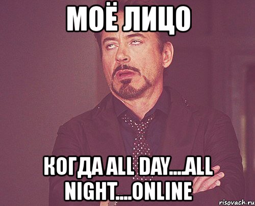 моё лицо когда all day....all night....online, Мем твое выражение лица