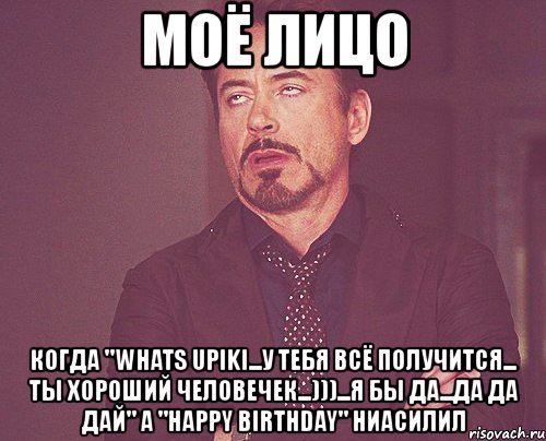 моё лицо когда "whats upiki...у тебя всё получится... ты хороший человечек...)))...я бы да...да да дай" а "happy birthday" ниасилил, Мем твое выражение лица