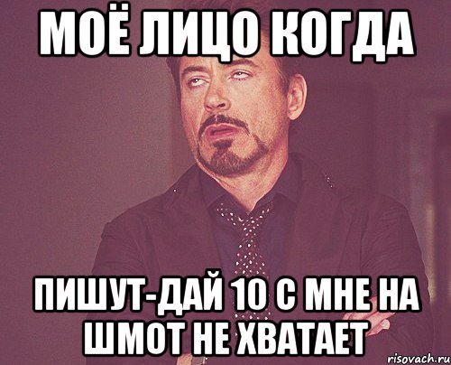 моё лицо когда пишут-дай 10 с мне на шмот не хватает, Мем твое выражение лица