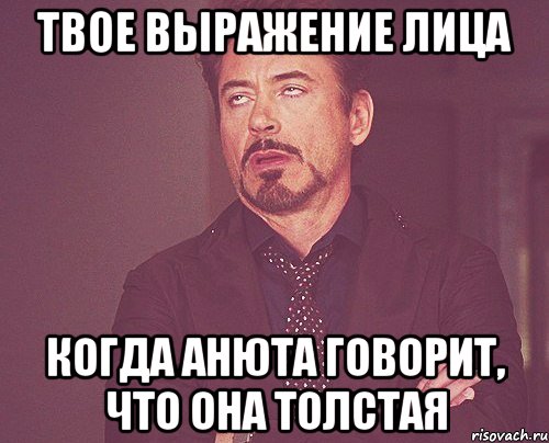 твое выражение лица когда анюта говорит, что она толстая, Мем твое выражение лица