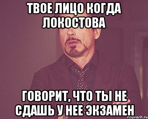 твое лицо когда локостова говорит, что ты не сдашь у нее экзамен, Мем твое выражение лица