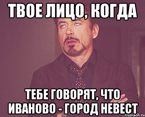 твое лицо, когда тебе говорят, что иваново - город невест, Мем твое выражение лица