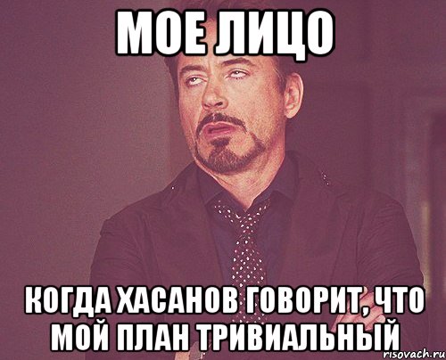 мое лицо когда хасанов говорит, что мой план тривиальный, Мем твое выражение лица