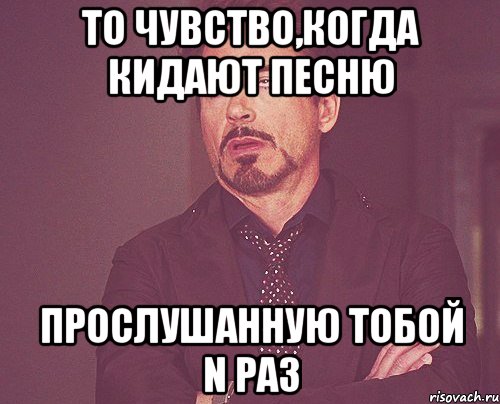 то чувство,когда кидают песню прослушанную тобой n раз, Мем твое выражение лица