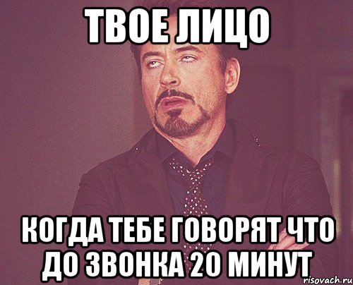 твое лицо когда тебе говорят что до звонка 20 минут, Мем твое выражение лица