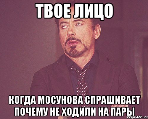 твое лицо когда мосунова спрашивает почему не ходили на пары, Мем твое выражение лица