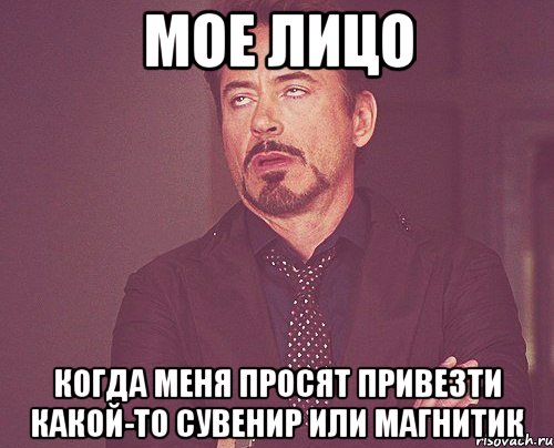 мое лицо когда меня просят привезти какой-то сувенир или магнитик, Мем твое выражение лица