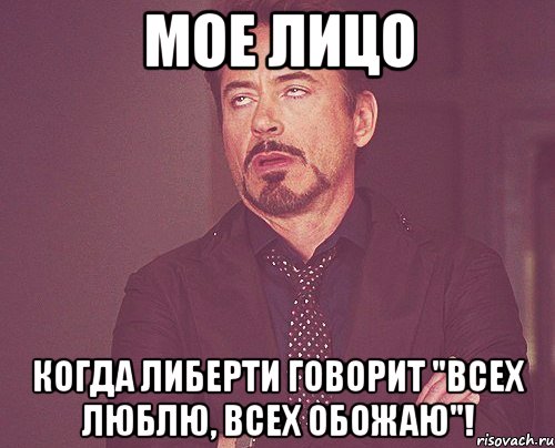 мое лицо когда либерти говорит "всех люблю, всех обожаю"!, Мем твое выражение лица