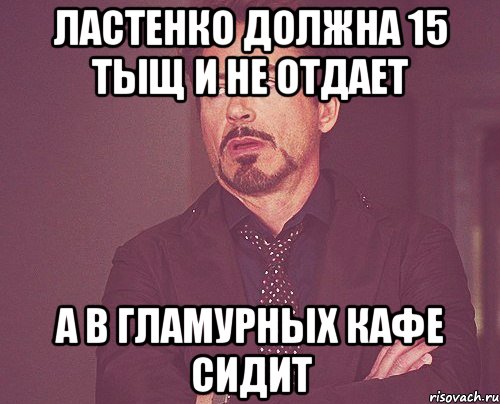 ластенко должна 15 тыщ и не отдает а в гламурных кафе сидит, Мем твое выражение лица