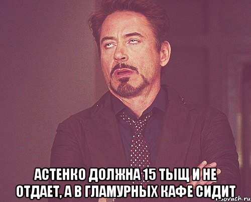  астенко должна 15 тыщ и не отдает, а в гламурных кафе сидит, Мем твое выражение лица