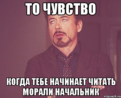 то чувство когда тебе начинает читать морали начальник, Мем твое выражение лица