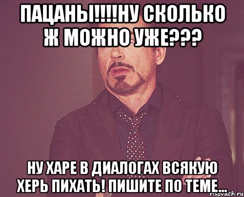 пацаны!!!ну сколько ж можно уже??? ну харе в диалогах всякую херь пихать! пишите по теме..., Мем твое выражение лица