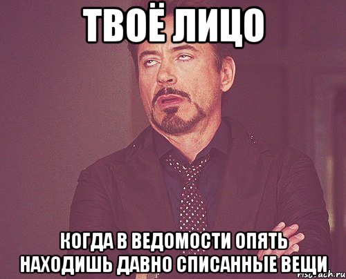 твоё лицо когда в ведомости опять находишь давно списанные вещи, Мем твое выражение лица