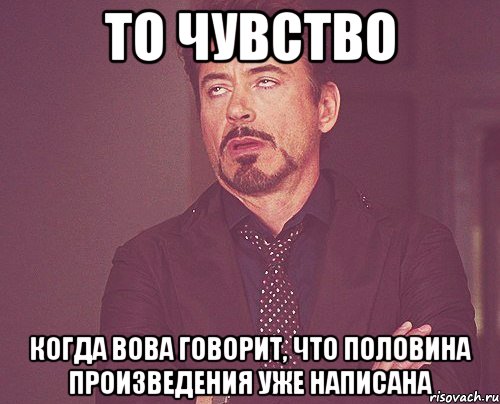 то чувство когда вова говорит, что половина произведения уже написана, Мем твое выражение лица