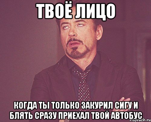 твоё лицо когда ты только закурил сигу и блять сразу приехал твой автобус, Мем твое выражение лица