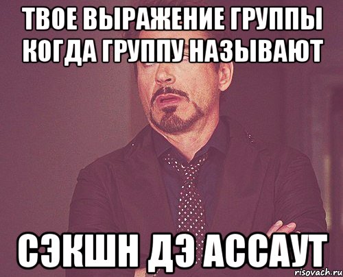 твое выражение группы когда группу называют сэкшн дэ ассаут, Мем твое выражение лица