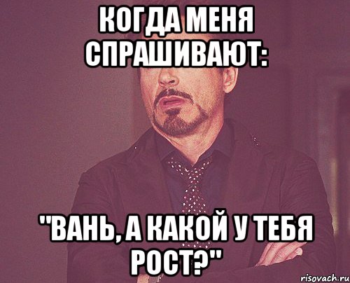 когда меня спрашивают: "вань, а какой у тебя рост?", Мем твое выражение лица