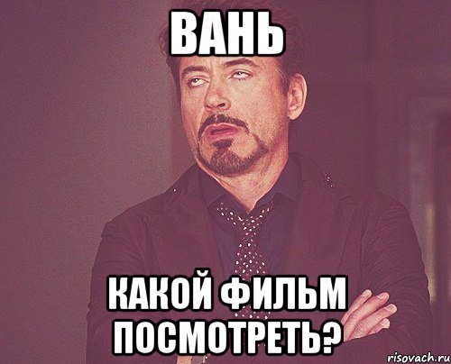 вань какой фильм посмотреть?, Мем твое выражение лица