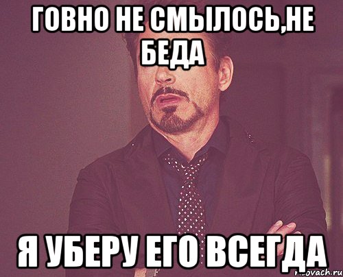 говно не смылось,не беда я уберу его всегда, Мем твое выражение лица